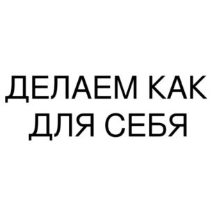 ДЕЛАЕМ КАК ДЛЯ СЕБЯ