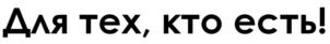 Для тех, кто есть!