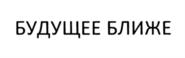 БУДУЩЕЕ БЛИЖЕ