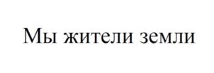 Мы жители земли