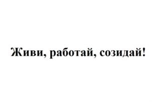 Живи, работай, созидай!