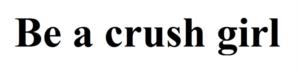 Be a crush girl