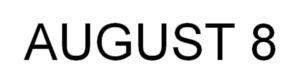 AUGUST 8