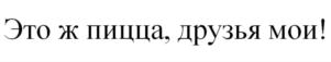 Это ж пицца, друзья мои!