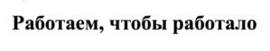 Работаем, чтобы работало
