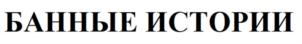 БАННЫЕ ИСТОРИИ