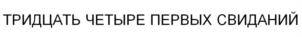 ТРИДЦАТЬ ЧЕТЫРЕ ПЕРВЫХ СВИДАНИЙ