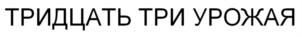 ТРИДЦАТЬ ТРИ УРОЖАЯ