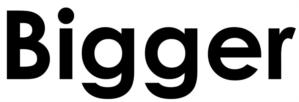 Bigger