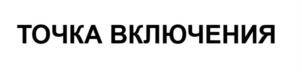 ТОЧКА ВКЛЮЧЕНИЯ