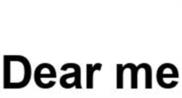 Dear me