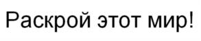 Раскрой этот мир!