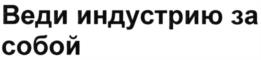 Веди индустрию за собой