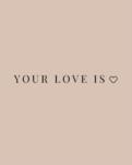 YOUR LOVE IS ♡