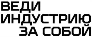 ВЕДИ ИНДУСТРИЮ ЗА СОБОЙ