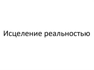 Исцеление реальностью