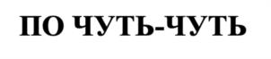 ПО ЧУТЬ-ЧУТЬ